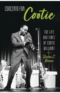 Concerto for Cootie: The Life and Times of Cootie Williams - Steven C. Bowie