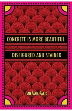 Concrete Is More Beautiful Disfigured and Stained - Snezana Zabic