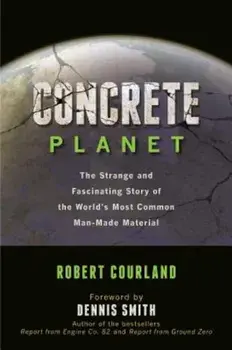 Concrete Planet: The Strange and Fascinating Story of the World's Most Common Man-Made Material, Hardcover/Robert Courland