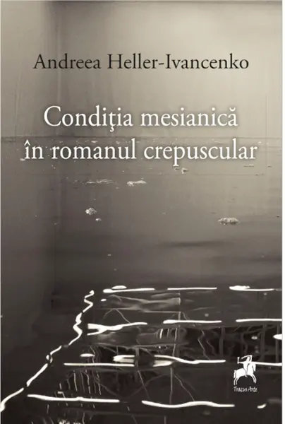 Conditia mesianica in romanul crepuscular | Andreea Heller-Ivancenko