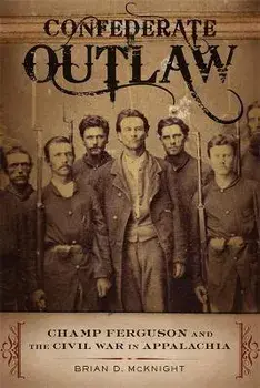 Confederate Outlaw: Champ Ferguson and the Civil War in Appalachia, Paperback/Brian D. Mcknight