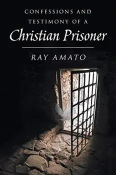 Confessions and Testimony of a Christian Prisoner, Paperback/Ray Amato