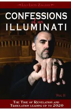 Confessions of an Illuminati, Volume II: The Time of Revelation and Tribulation Leading Up to 2020 - Leo Lyon Zagami