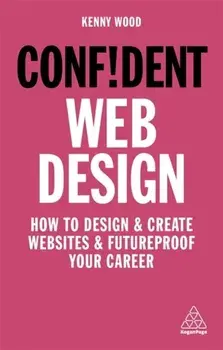 Confident Web Design. How to Design and Create Websites and Futureproof Your Career, Paperback/Kenny Wood