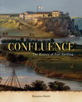 Confluence: The History of Fort Snelling, Hardcover/Hampton Smith