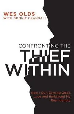 Confronting the Thief Within: How I Quit Earning God's Love and Embraced My Real Identity - Wes Olds