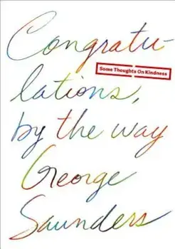 Congratulations, by the Way: Some Thoughts on Kindness, Hardcover/George Saunders