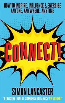 Connect!. How to Inspire, Influence and Energise Anyone, Anywhere, Anytime, Paperback/Simon Lancaster