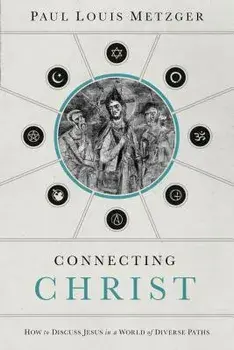 Connecting Christ: How to Discuss Jesus in a World of Diverse Paths/Paul Louis Metzger