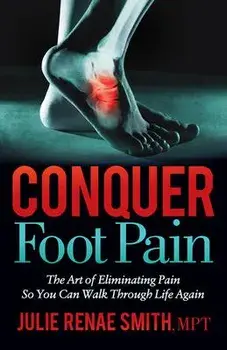 Conquer Foot Pain: The Art of Eliminating Pain So You Can Walk Through Life Again, Paperback/Julie Renae Smith