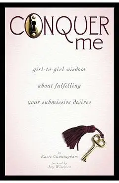 Conquer Me: Girl-To-Girl Wisdom about Fulfilling Your Submissive Desires - Kacie Cunningham