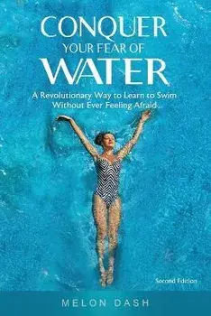Conquer Your Fear of Water: A Revolutionary Way to Learn to Swim Without Ever Feeling Afraid, Paperback/Melon Dash