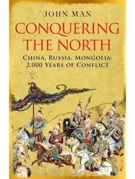 Conquering the North. China, Russia, Mongolia: 2,000 Years of Conflict, Hardback/John Man