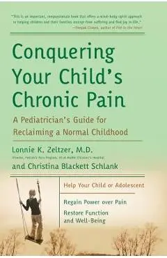 Conquering Your Child's Chronic Pain: A Pediatrician's Guide for Reclaiming a Normal Childhood - Lonnie K. Zeltzer