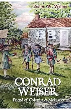Conrad Weiser: Friend of Colonist and Mohawk - Paul A. W. Wallace