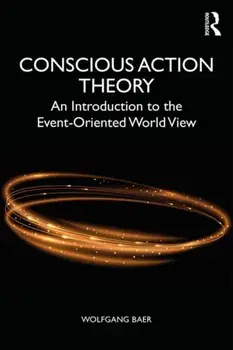 Conscious Action Theory: An Introduction to the Event-Oriented World View, Paperback/Wolfgang Baer