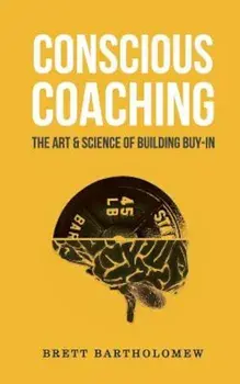 Conscious Coaching: The Art and Science of Building Buy-In, Paperback/Brett Bartholomew