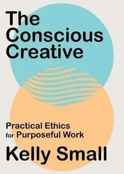 Conscious Creative, The. Practical Ethics for Purposeful Work, Paperback/Kelly Small