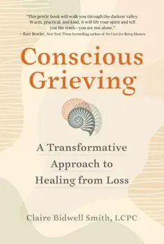 Conscious Grieving. A Transformative Approach to Healing from Loss, Paperback/Claire Bidwell Smith