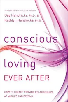 Conscious Loving Ever After: How to Create Thriving Relationships at Midlife and Beyond, Paperback/Gay Hendricks