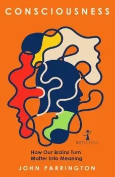 Consciousness. How Our Brains Turn Matter into Meaning, Paperback/John Parrington