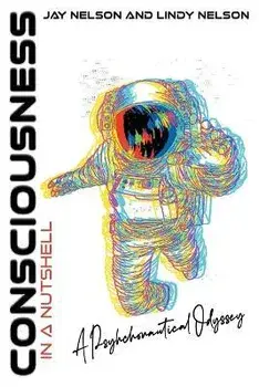 Consciousness in a Nutshell: A Psychonautical Odyssey, Paperback/Jay Nelson