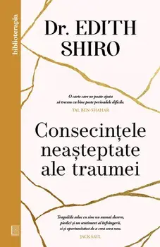 Consecintele neasteptate ale traumei/Edith Shiro