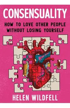 Consensuality: How to Love Other People Without Losing Yourself: How to Love Other People Without Losing Yourself - Helen Wildfell