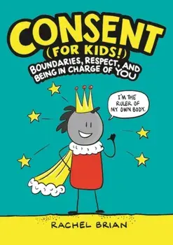 Consent (for Kids!): Boundaries, Respect, and Being in Charge of You, Hardcover/Rachel Brian