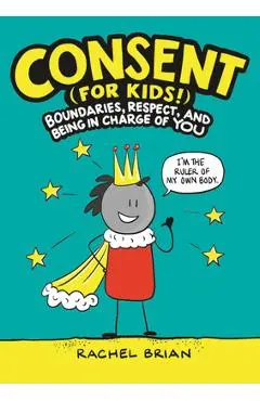 Consent (for Kids!): Boundaries, Respect, and Being in Charge of You - Rachel Brian