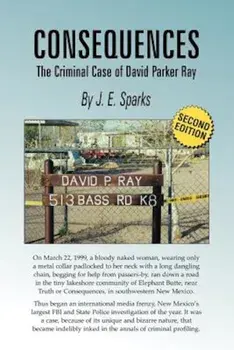 Consequences, the Criminal Case of David Parker Ray, Paperback/J. E. Sparks