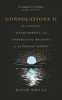 Consolations II. The Solace, Nourishment and Underlying Meaning of Everyday Words, Main, Hardback/David Whyte