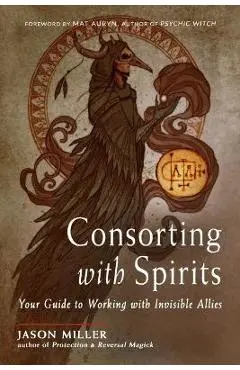 Consorting with Spirits: Your Guide to Working with Invisible Allies - Jason Miller
