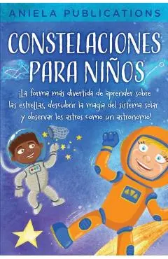 Constelaciones para niños: ¡La forma más divertida de aprender sobre las estrellas, descubrir la magia del sistema solar y observar los astros co - Aniela Publications