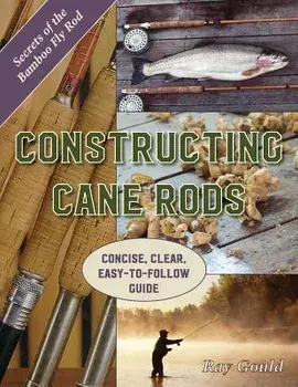 Constructing Cane Rods: Secrets of the Bamboo Fly Rod, Paperback/Ray Gould