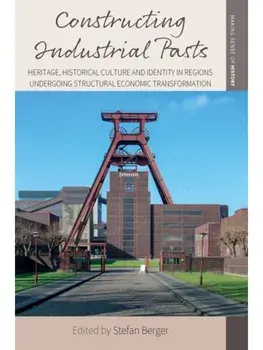 Constructing Industrial Pasts. Heritage, Historical Culture and Identity in Regions Undergoing Structural Economic Transformation, Paperback/***