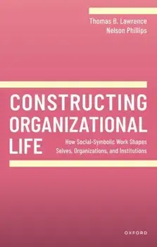 Constructing Organizational Life. How Social-Symbolic Work Shapes Selves, Organizations, and Institutions, Paperback/***