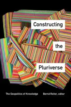 Constructing the Pluriverse: The Geopolitics of Knowledge/Bernd Reiter