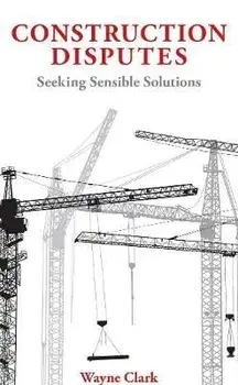 Construction Disputes. Seeking Sensible Solutions, Hardback/Wayne Clark