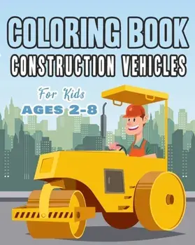Construction Vehicles Coloring Book For Kids Age 2-8: Perfect Gift idea For Children that Enjoy coloring construction vehicles and Big Trucks With con, Paperback/Happy Bengen