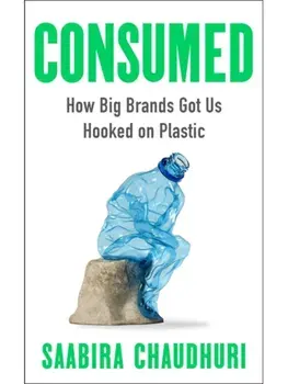Consumed: LONGLISTED FOR THE FT BUSINESS BOOK OF THE YEAR. How Big Brands Got Us Hooked on Plastic, Paperback/Saabira Chaudhuri