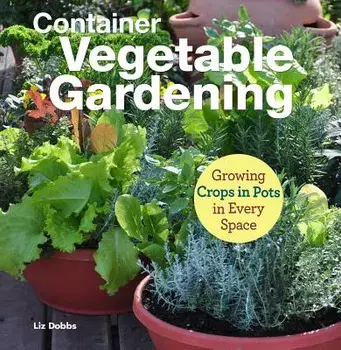 Container Vegetable Gardening: Growing Crops in Pots in Every Space, Paperback/Liz Dobbs