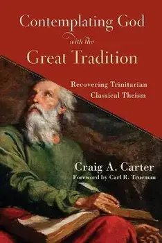 Contemplating God with the Great Tradition: Recovering Trinitarian Classical Theism, Paperback/Craig A. Carter