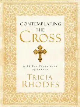 Contemplating the Cross: A 40 Day Pilgrimage of Prayer, Paperback/Tricia McCary Rhodes
