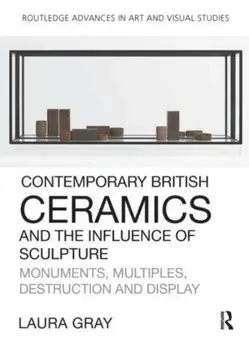 Contemporary British Ceramics and the Influence of Sculpture. Monuments, Multiples, Destruction and Display, Paperback/***