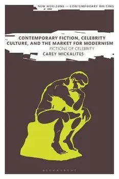 Contemporary Fiction, Celebrity Culture, and the Market for Modernism. Fictions of Celebrity, Hardback/Carey Mickalites