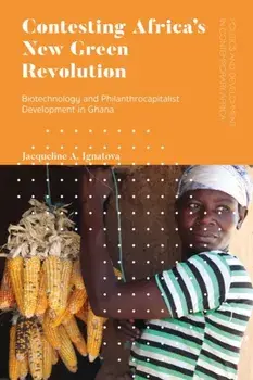 Contesting Africa's New Green Revolution. Biotechnology and Philanthrocapitalist Development in Ghana, Hardback/Jacqueline A. Ignatova