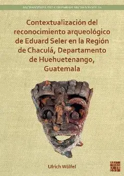 Contextualizacion del reconocimiento arqueologico de Eduard Seler en la Region de Chacula, Departamento de Huehuetenango, Guatemala, Paperback/***