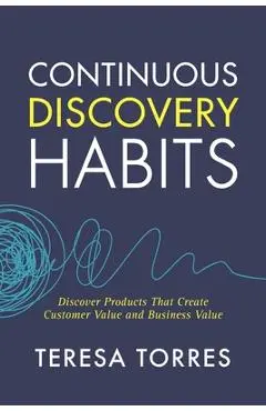 Continuous Discovery Habits: Discover Products that Create Customer Value and Business Value - Teresa Torres