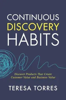 Continuous Discovery Habits: Discover Products that Create Customer Value and Business Value, Paperback/Teresa Torres